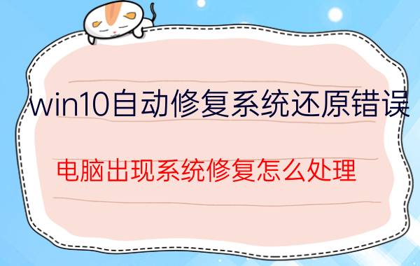 win10自动修复系统还原错误 电脑出现系统修复怎么处理？